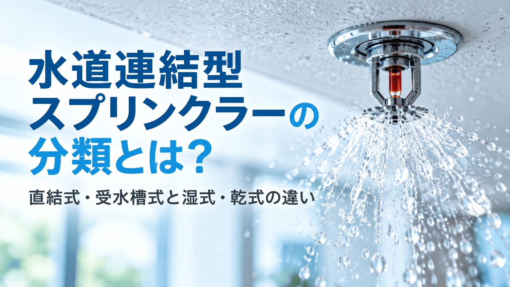 水道連結型スプリンクラーの分類とは？直結式・受水槽式と湿式・乾式の違い